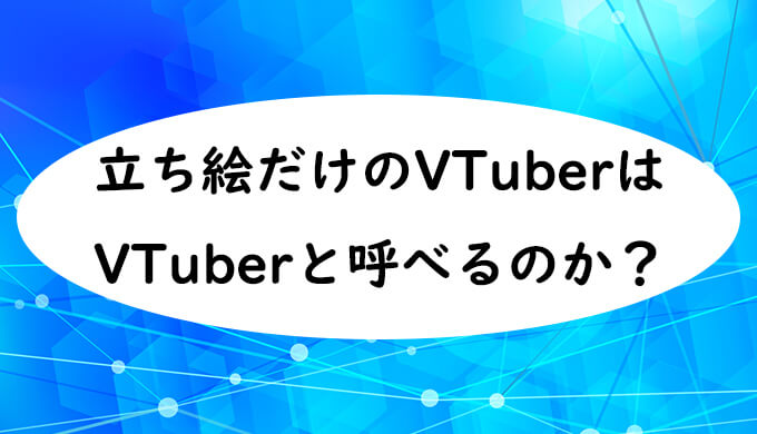 立ち絵だけのVTuberはVTuberと呼べるのか？