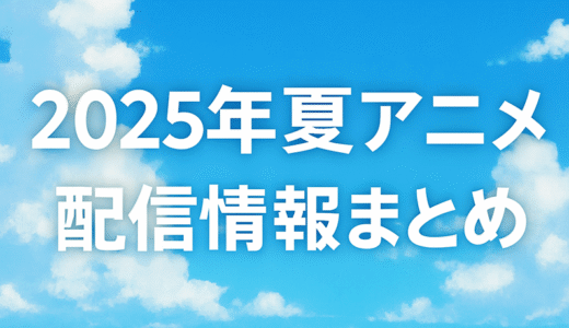 【2025年 夏アニメ】今期アニメの見逃し配信情報を徹底比較！おすすめサブスク一覧まとめ【Amazon、DMM、dアニメストア、VOD】
