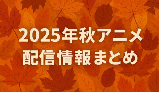 【2025年 秋アニメ】今期アニメの見逃し配信情報を徹底比較！おすすめサブスク一覧まとめ【Amazon、DMM、dアニメストア、VOD】