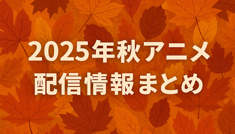 2025年秋アニメ配信情報まとめ