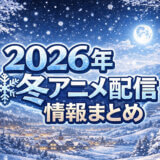 2026年冬アニメの配信情報まとめ
